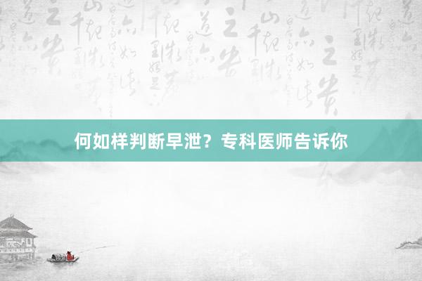 何如样判断早泄？专科医师告诉你